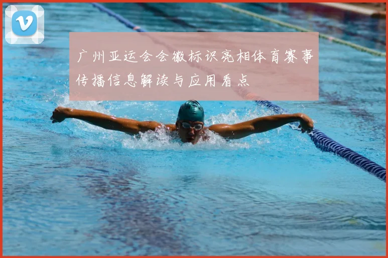 广州亚运会会徽标识亮相体育赛事传播信息解读与应用看点