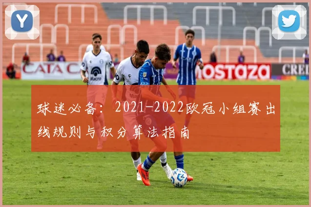 球迷必备：2021-2022欧冠小组赛出线规则与积分算法指南