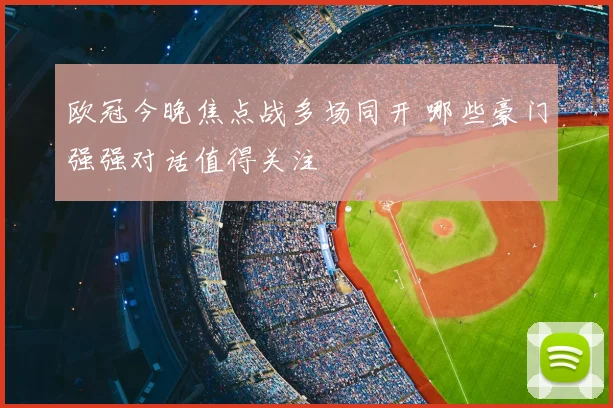 欧冠今晚焦点战多场同开 哪些豪门强强对话值得关注