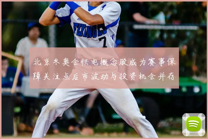 北京冬奥会供电概念股成为赛事保障关注点后市波动与投资机会并存