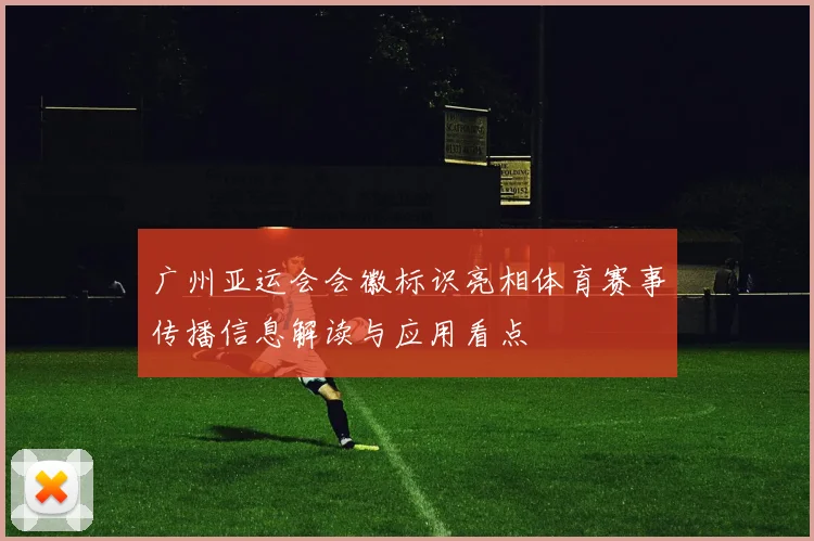 广州亚运会会徽标识亮相体育赛事传播信息解读与应用看点